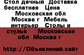 Стол дачный. Доставка бесплатная › Цена ­ 2 700 - Московская обл., Москва г. Мебель, интерьер » Столы и стулья   . Московская обл.,Москва г.